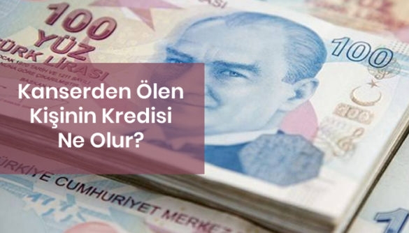 Kanserden Ölen Kişinin Kredisi Ne Olur?
