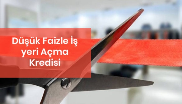 Düşük Faizle İş yeri Açma Kredisi